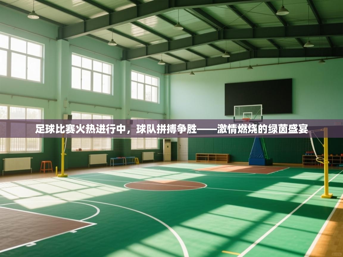 足球比赛火热进行中，球队拼搏争胜——激情燃烧的绿茵盛宴