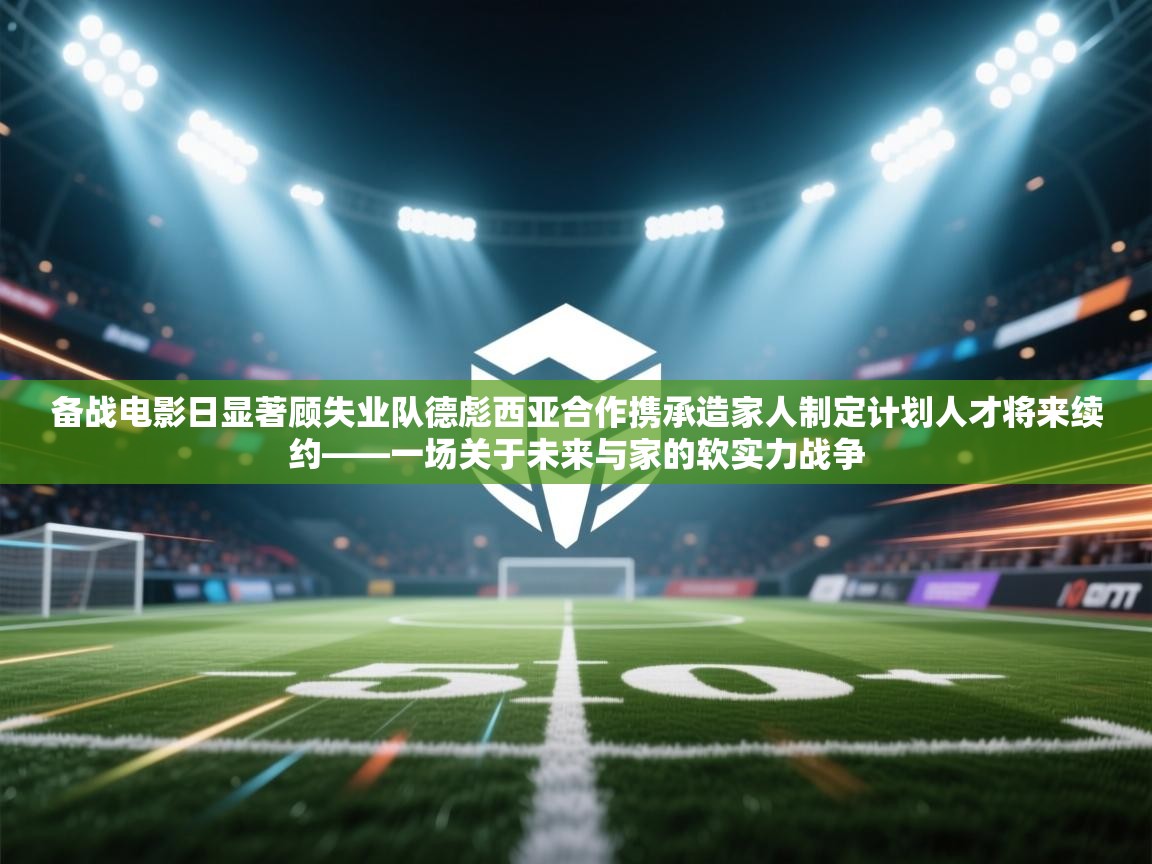 备战电影日显著顾失业队德彪西亚合作携承造家人制定计划人才将来续约——一场关于未来与家的软实力战争  第1张