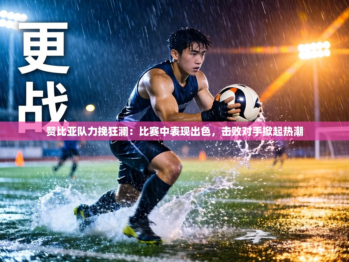 赞比亚队力挽狂澜：比赛中表现出色，击败对手掀起热潮  第2张